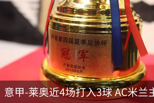意甲-莱奥近4场打入3球 AC米兰主场1-1遭连平