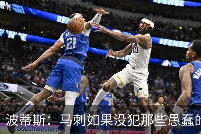波蒂斯：马刺如果没犯那些愚蠢的错 本可能总决赛3-1领先尼克斯