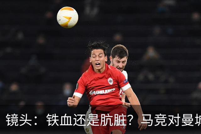 镜头：铁血还是肮脏？马竞对曼城争议动作层出不穷